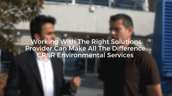 Working With The Right Solutions Provider Can Make All The Difference: CR&R Environmental Services