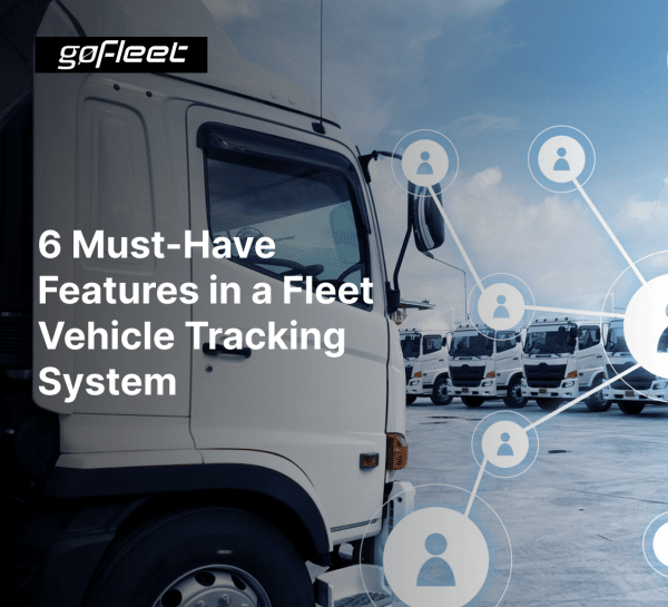6 MustHave Features in a Fleet Vehicle Tracking System GoFleet Tracking